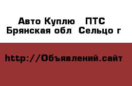 Авто Куплю - ПТС. Брянская обл.,Сельцо г.